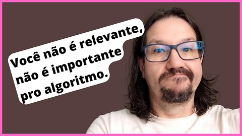 Como ser relevante para o algoritmo? Você não é importante. v07 - desafio dos 30 vídeos