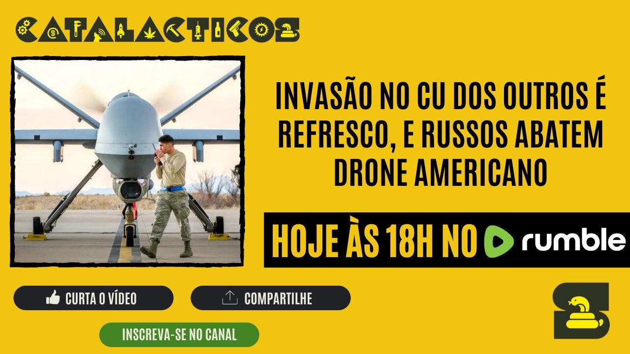 #35 Invasão no Cu Dos Outros É Refresco, E Russos Abatem Drone Americano