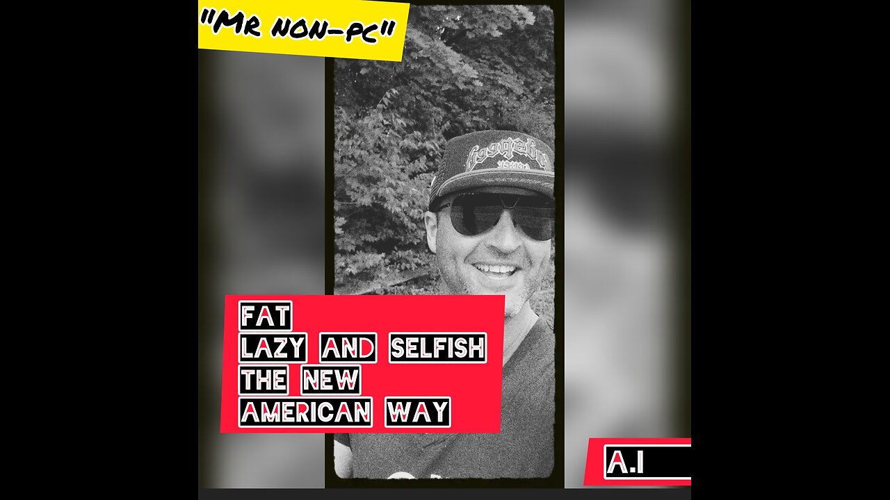 MR NON-PC - Fat, Lazy and Selfish...The New American Way