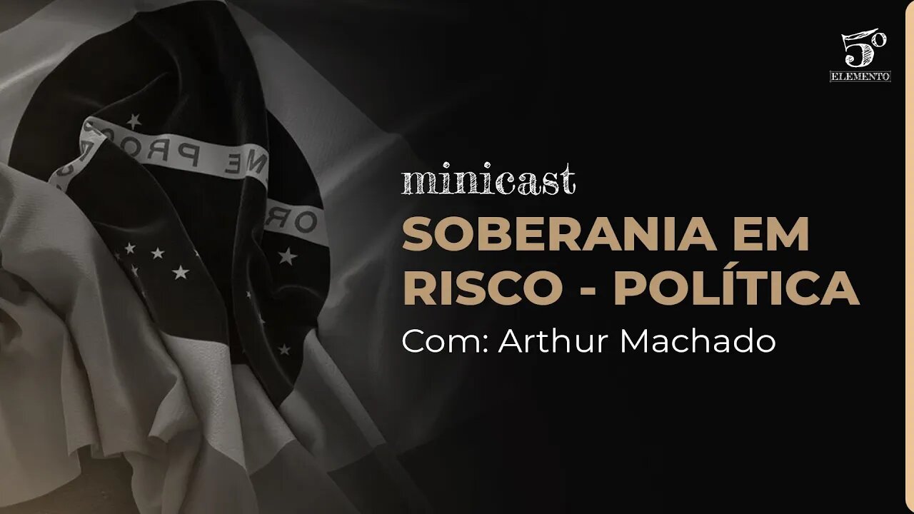 SOBERANIA EM RISCO - POLÍTICA | MINICAST 5º ELEMENTO