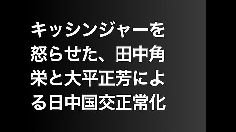 キッシンジャーを怒らせた、田中角栄と大平正芳による日中国交正常化