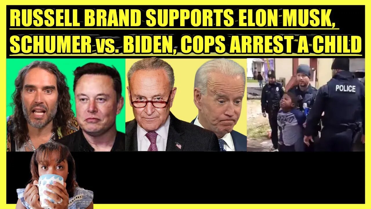 RUSSELL BRAND SUPPORTS ELON MUSK, SCHUMER vs. BIDEN, COPS ARREST A CHILD