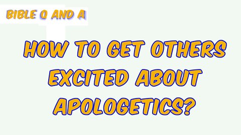 How to get Others Excited about Apologetic