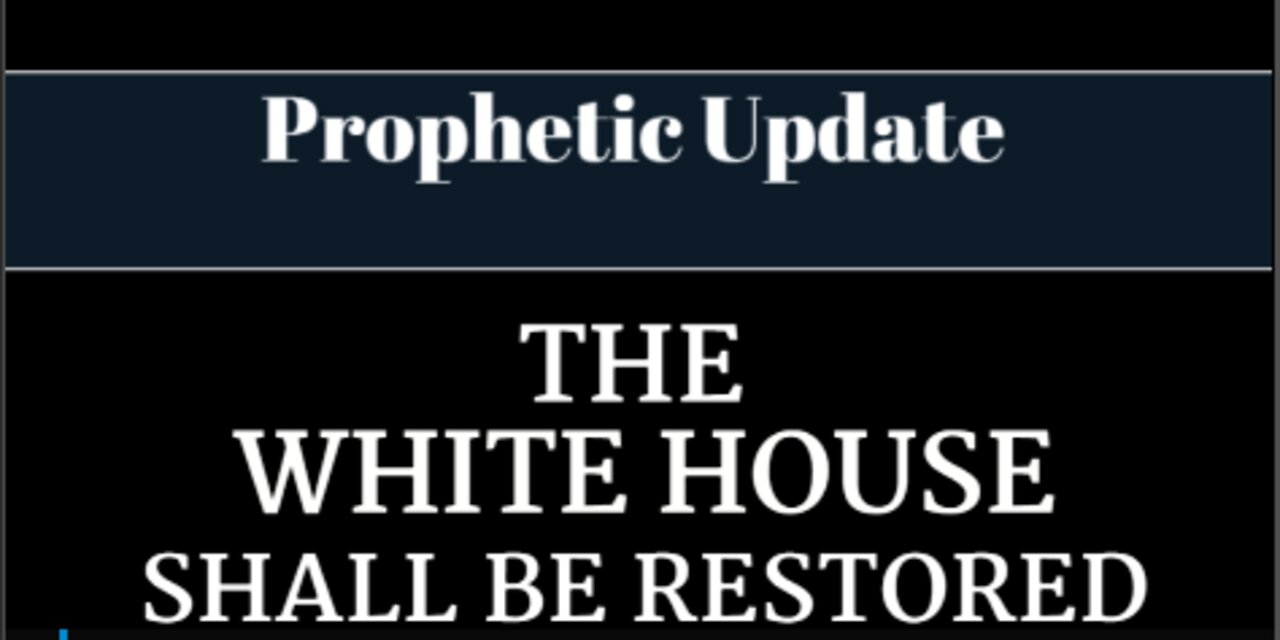 Prophetic Update: The White House Shall Be Restored!