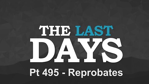 The Last Days Pt 495 - Reprobates