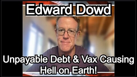 Edward Dowd - Unpayable Debt & Vax Causing Hell on Earth!