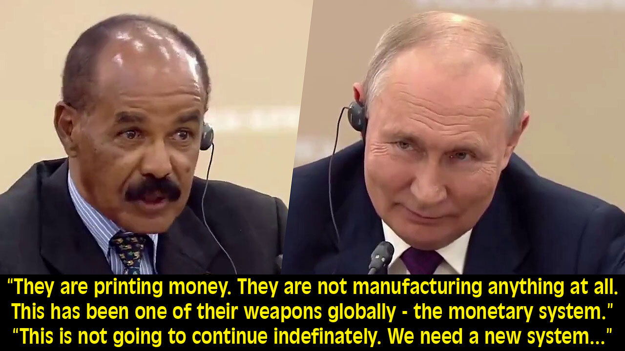 Eritrea President to Putin "They are Printing Money. This is a Global Weapon and it CANNOT Continue"