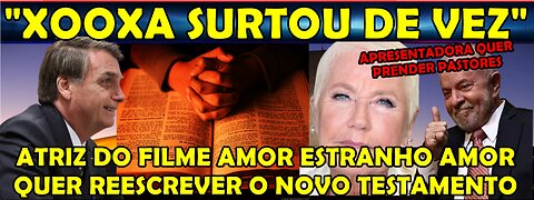 URGENTE ATRIZ DE AMOR ESTRANHO AMOR XOOXA SURTA QUER PRENDER PASTORES E REESCREVER O NOVO TESTAMENTO