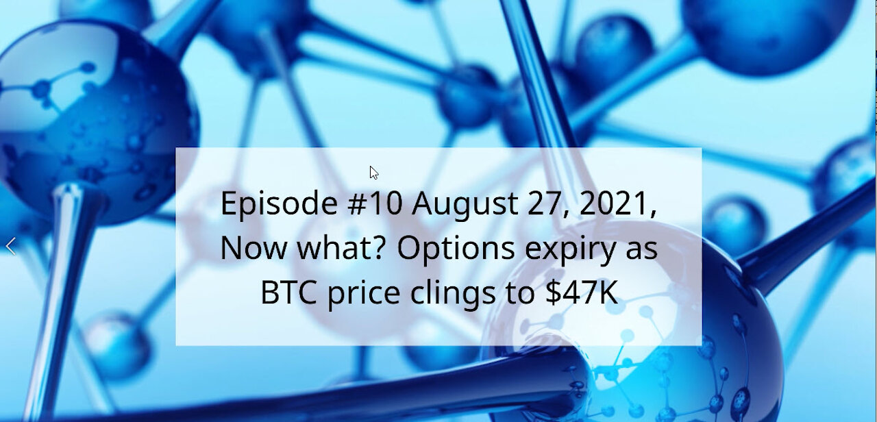 Episode #10 August 27, 2021, Now what? Options expiry as BTC price clings to $47K