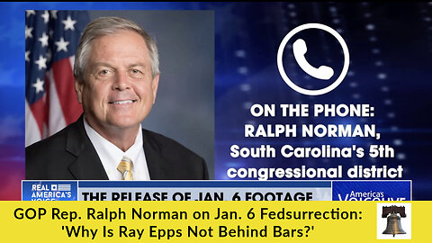 GOP Rep. Ralph Norman on Jan. 6 Fedsurrection: 'Why Is Ray Epps Not Behind Bars?'