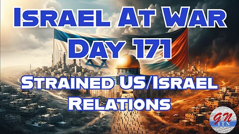 GNITN Special Edition Israel At War Day 171: Strained US/Israel Relations