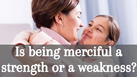 Is being merciful a strength or a weakness?