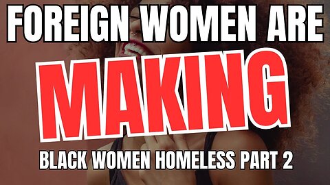Foreign Women Are Leaving Black Women Homeless Part 2