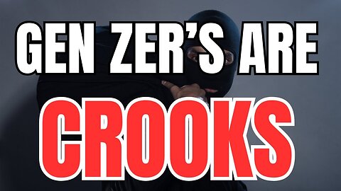 Gen Zer's are Crooks