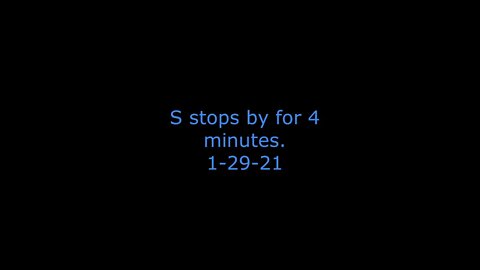 S stops by for 4 minutes.1-29-21