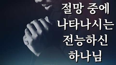 절망 중에 나타나시는 전능하신 하나님