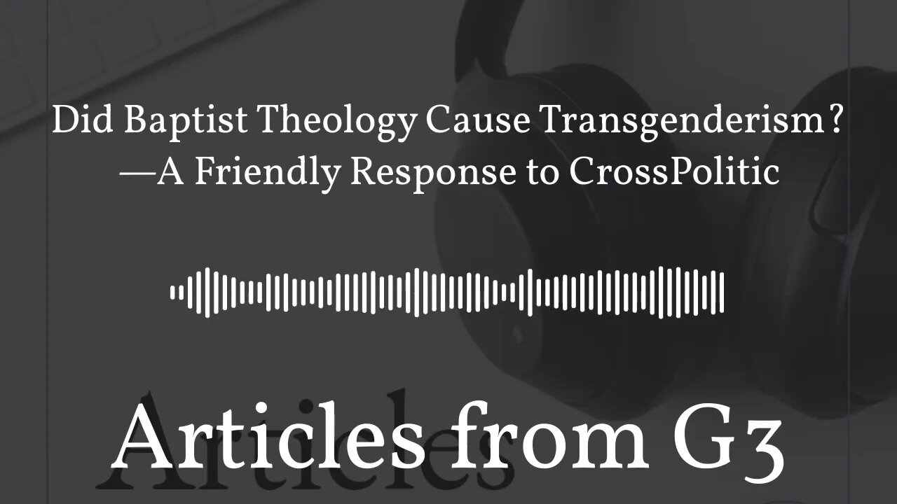 Did Baptist Theology Cause Transgenderism?—A Friendly Response to CrossPolitic