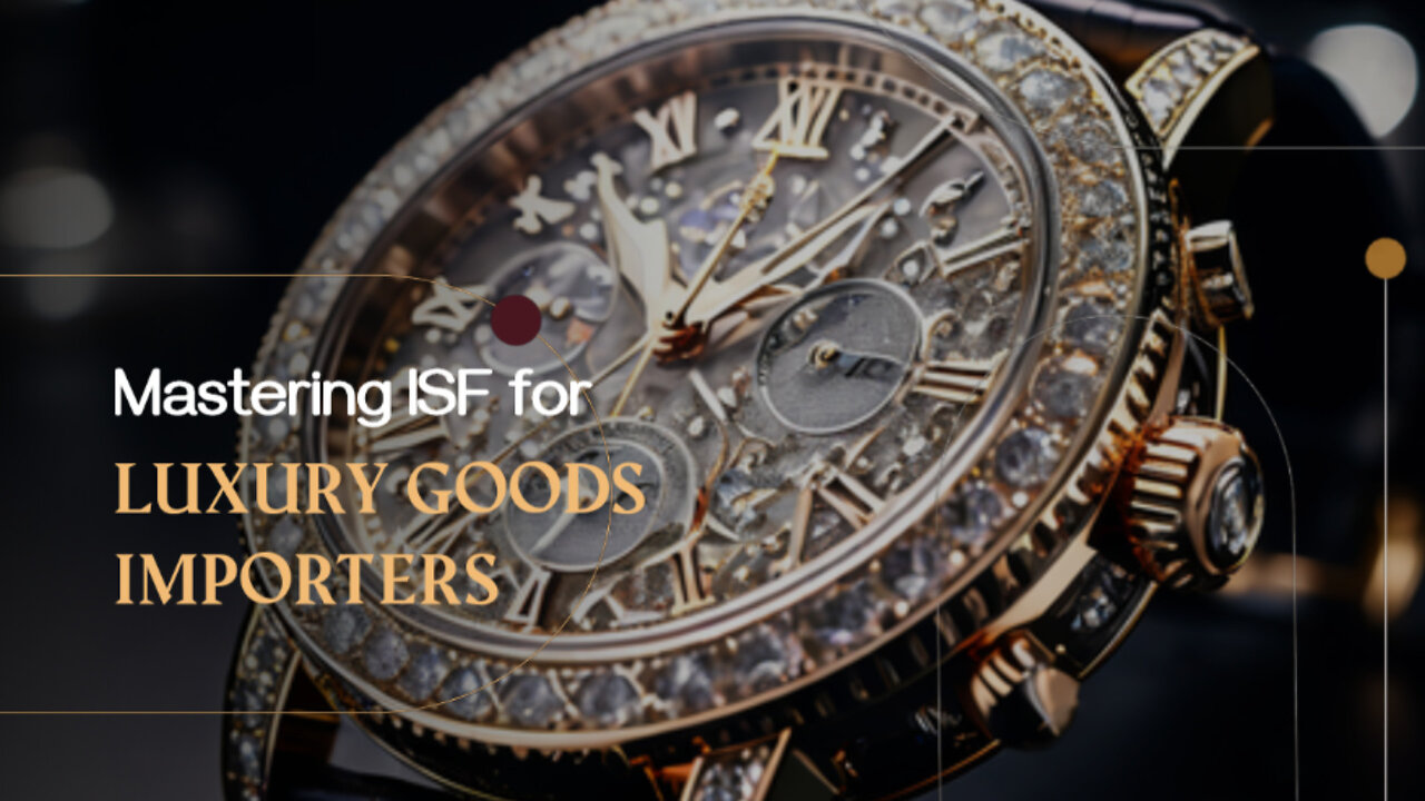 Unlock Success: Navigating ISF 10 2 for Importers of Luxury Goods