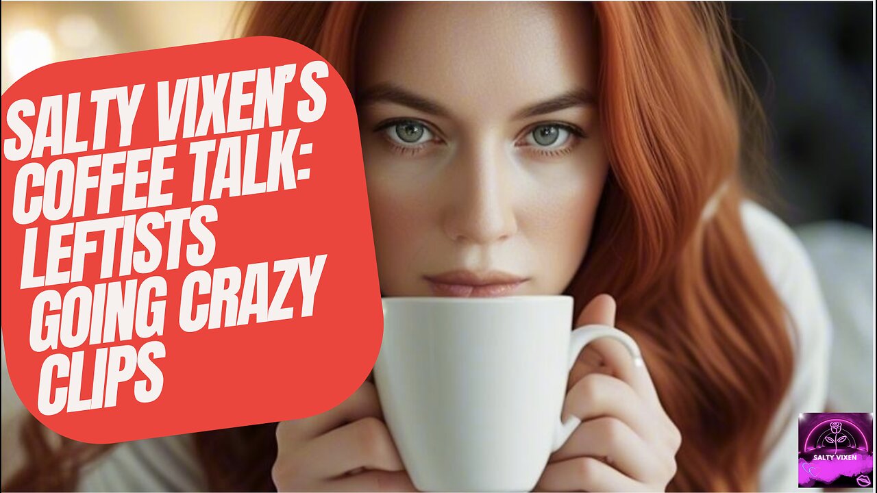 Salty Vixen’s Coffee Talk: Leftists Going Crazy Clips | Salty Vixen