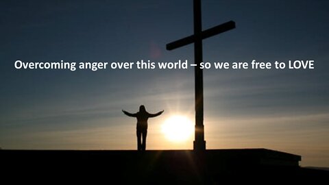 Sermon Only | Overcoming anger over this world so we are free to love | 20220209