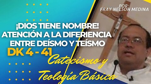 DK4 -41- ¡Dios tiene NOMBRE! Atención a la diferencia entre DEÍSMO y Fray Nelson Medina.