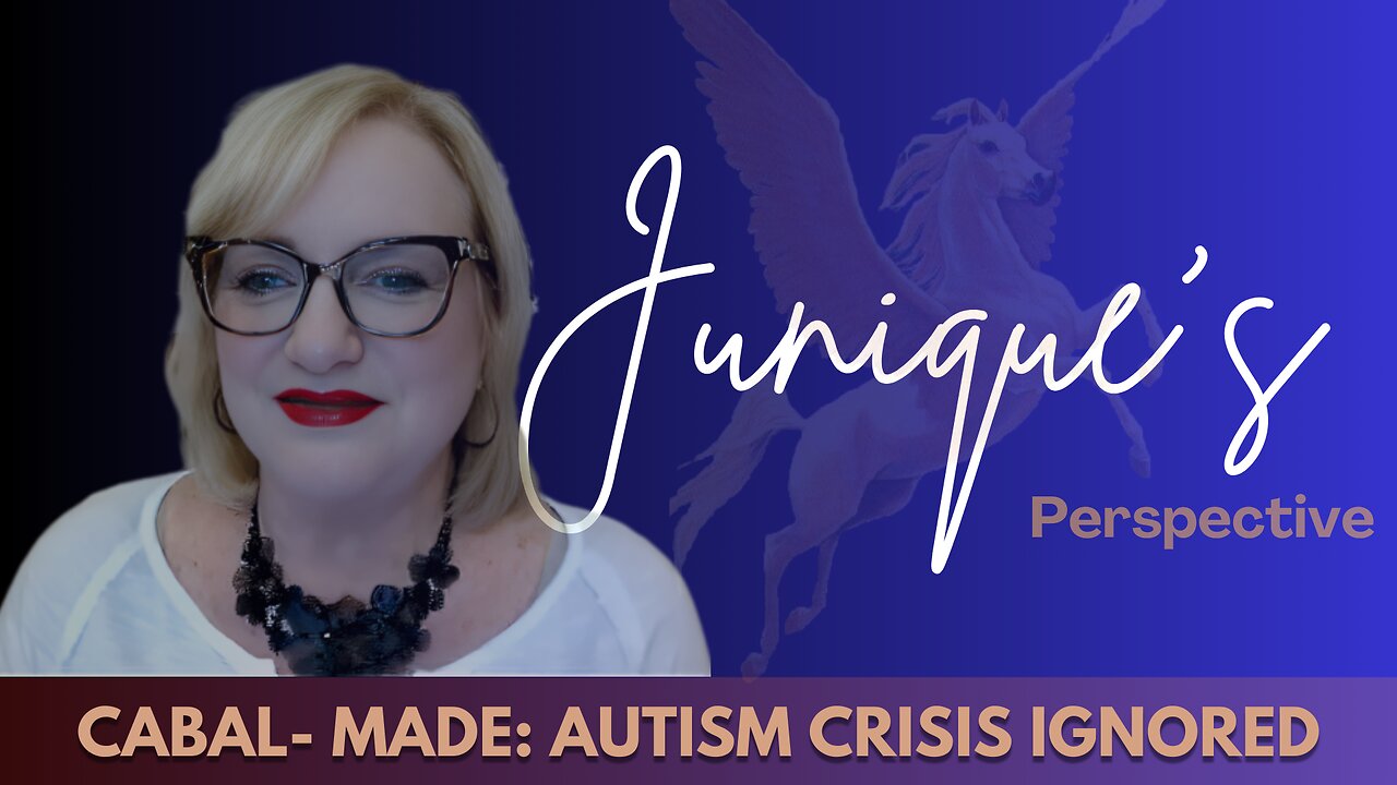 JUNIQUE'S PERSPECTIVE [CABAL-MADE: AUTISM CRISIS IGNORED]