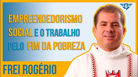 🔵⛪ EMPREENDEDORISMO SOCIAL E O TRABALHO PELO FIM DA POBREZA - FREI ROGÉRIO | #SaoFatos 125