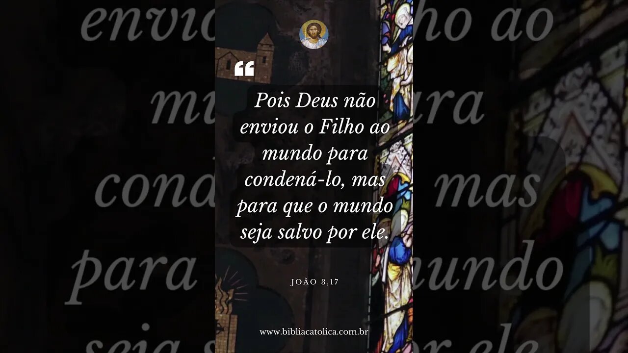 João 3,17 - "Pois Deus não enviou o Filho ao mundo para condená-lo, mas para que o mundo seja..."