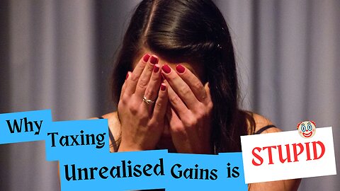 Why Taxing Unrealised Gains is Stupid