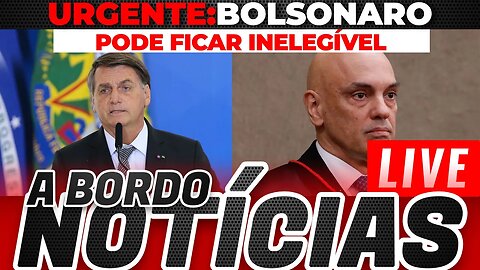 Urgente; BOLSONARO PODE FICAR INELEGÍVEL - A Bordo Notícias