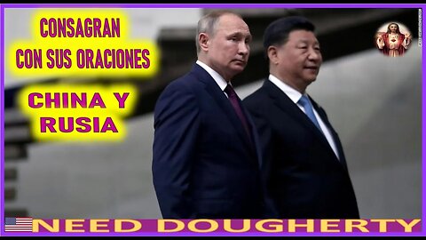 CONSAGRAN CON SUS ORACIONES CHINA Y RUSIA -MENSAJE DE MARIA SANTISIMA A NEED DOUGHERTY MARZO 2022