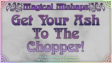 Magical Mishaps: Get Your Ash To The Chopper