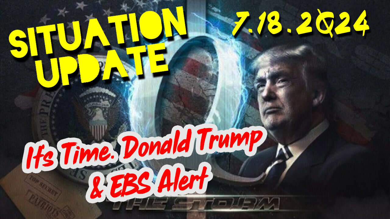 Situation Update 7.18.2Q24 ~ It's Time. Donald Trump & EBS Alert