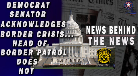 Democrat Senator Acknowledges Border Crisis... Head of Border Patrol Does Not | NEWS BEHIND THE NEWS