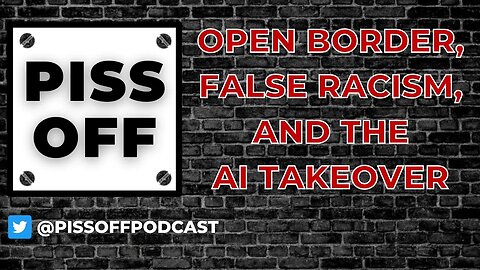 Open Border, False Racism, and the AI Takeover | Piss Off Podcast