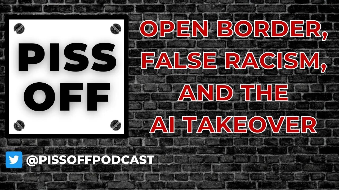 Open Border, False Racism, and the AI Takeover | Piss Off Podcast