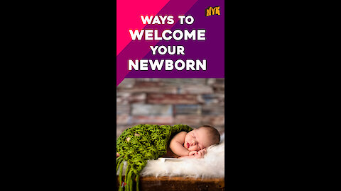 Top 4 Ways To Welcome Your Newborn *