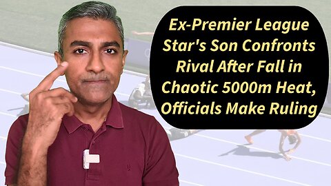 Ex-Premier League Star's Son Confronts Rival After Fall in Chaotic 5000m Heat, Officials Make Ruling