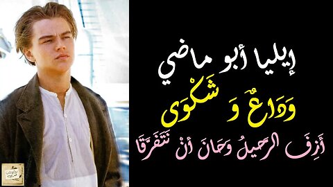 إيليا أبو ماضي : وَدَاعٌ وَ شَكْوَى : أَزِفَ الرَّحيلُ وَحَانَ أنْ نَتَفَرَّقَا