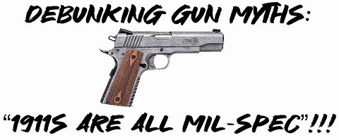 Debunking Gun Myths: “1911s are ALL mil-spec”!!!