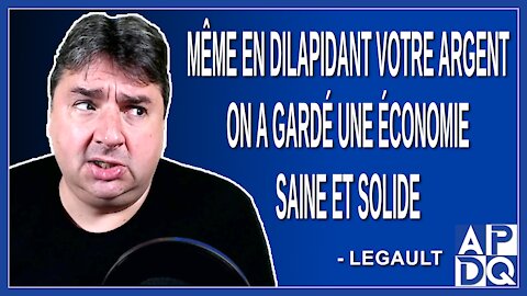 Même en dilapidant notre argent on a gardé une économie saine et solide. Dit Legault.