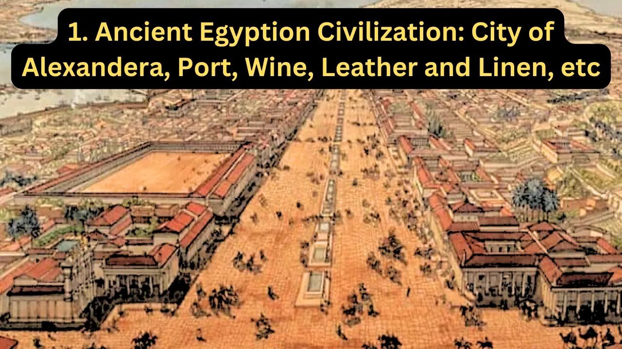 1. Ancient Egyptian Civilization: City of Alexandrea, Port, Wine, Leather and Linen, etc.