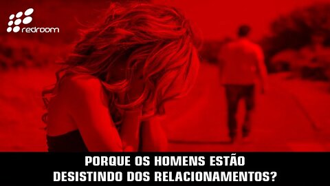 🔴 PORQUE OS HOMENS ESTÃO DESISTINDO DOS RELACIONAMENTOS