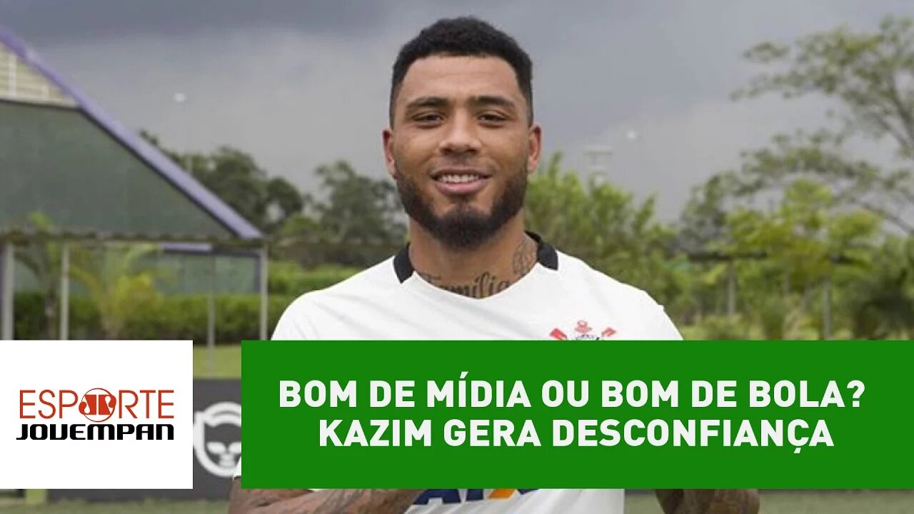 Bom de mídia ou bom de bola? Kazim gera desconfiança