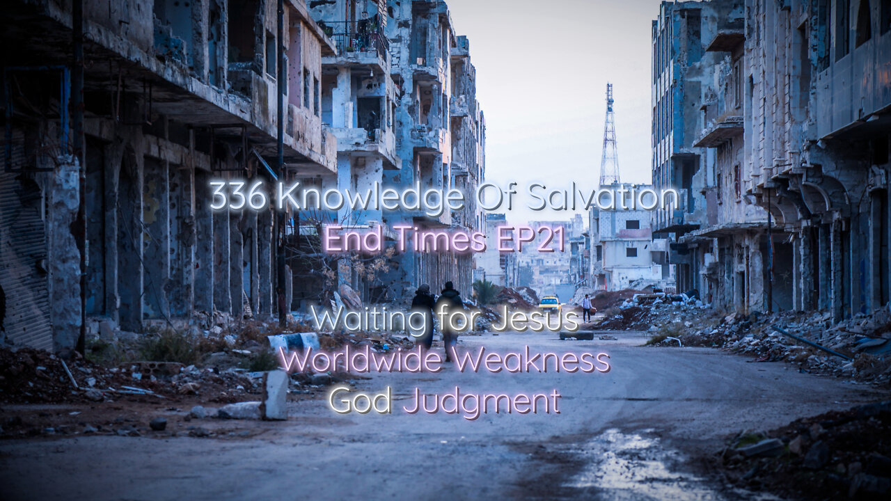 336 Knowledge Of Salvation - End Times EP21 - Waiting for Jesus, Worldwide Weakness, God Judgment