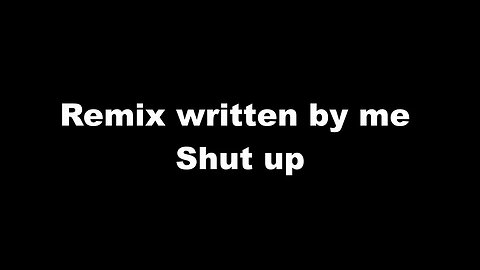 Remix written by me - Shut up