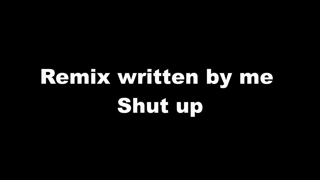 Remix written by me - Shut up