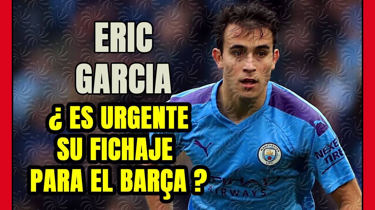 ERIC GARCIA ¿por qué tanta URGENCIA en cerrar el fichaje de un jugador SUPLENTE en el CITY?