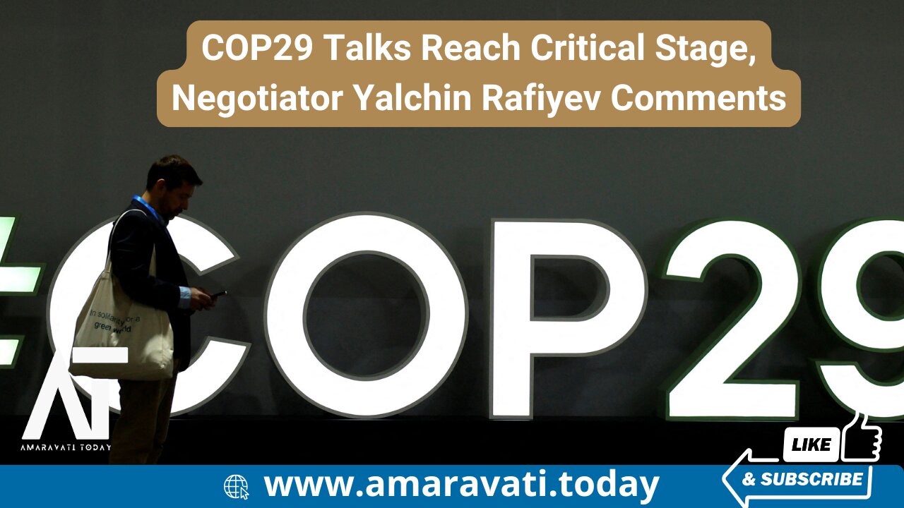 COP29 Talks Reach Critical Stage, Negotiator Yalchin Rafiyev Comments | Amaravati Today