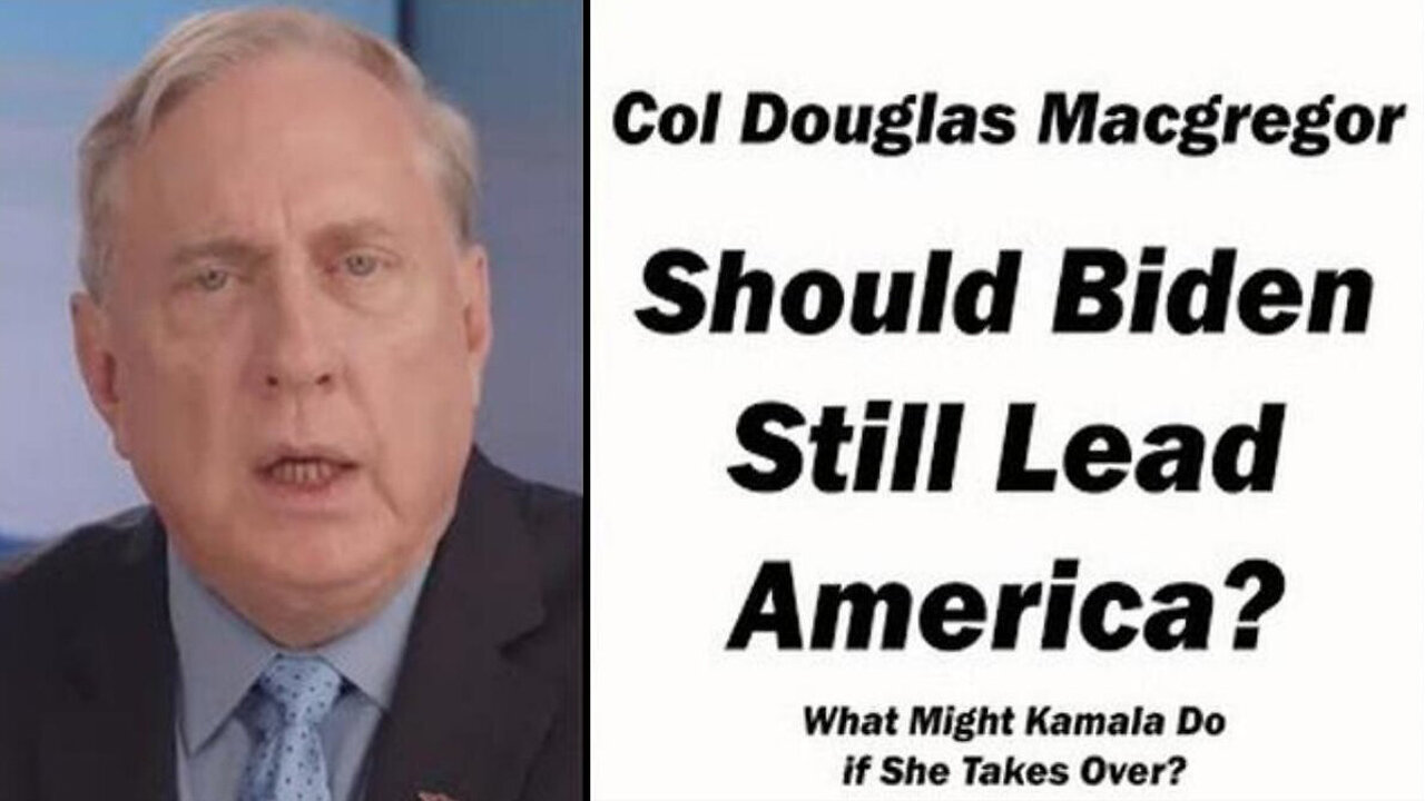 Douglas Macgregor "'If Kamala Takes Over, What Might Happen - Should Biden Still Lead America"